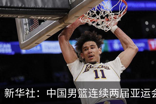 新华社：中国男篮连续两届亚运会止步半决赛，不是用“偶然”可以解释的